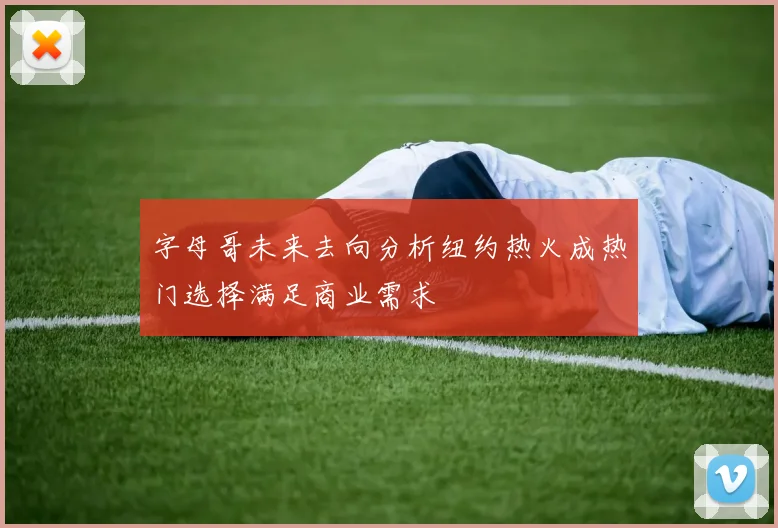 字母哥未来去向分析纽约热火成热门选择满足商业需求