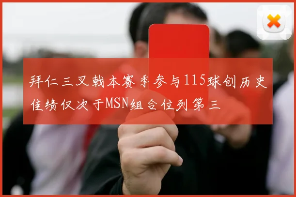 拜仁三叉戟本赛季参与115球创历史佳绩仅次于MSN组合位列第三