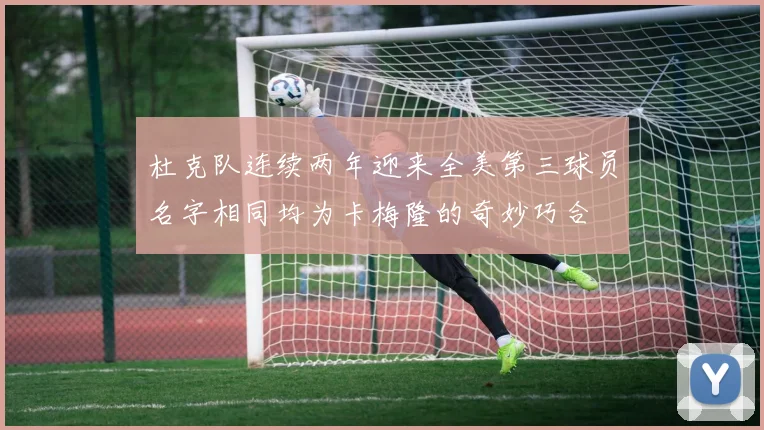 杜克队连续两年迎来全美第三球员名字相同均为卡梅隆的奇妙巧合