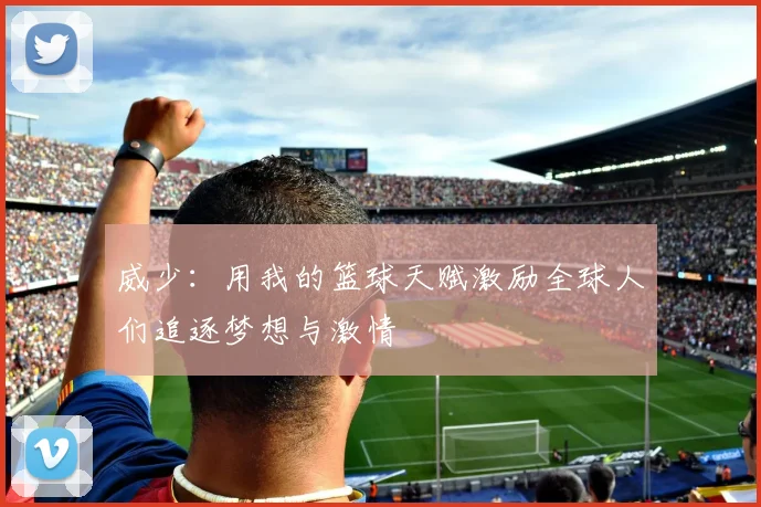 威少：用我的篮球天赋激励全球人们追逐梦想与激情