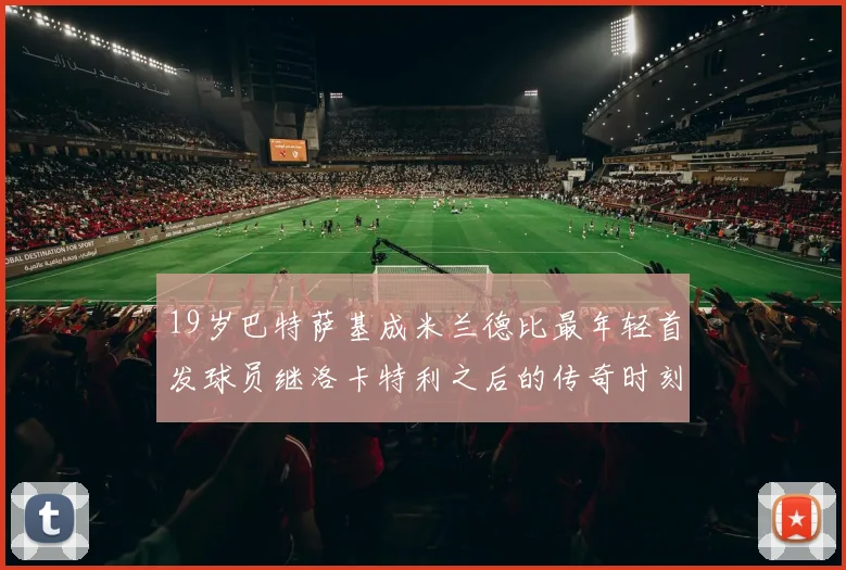 19岁巴特萨基成米兰德比最年轻首发球员继洛卡特利之后的传奇时刻