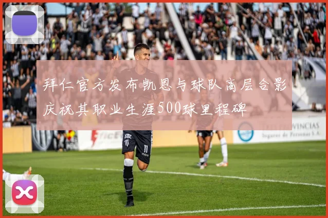 拜仁官方发布凯恩与球队高层合影庆祝其职业生涯500球里程碑