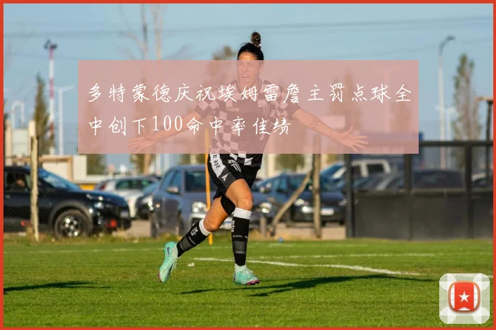 多特蒙德庆祝埃姆雷詹主罚点球全中创下100命中率佳绩