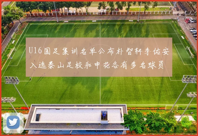 U16国足集训名单公布朴智轩李佑安入选泰山足校和申花各有多名球员参与