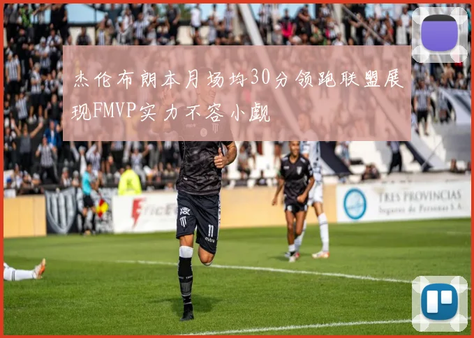 杰伦布朗本月场均30分领跑联盟展现FMVP实力不容小觑