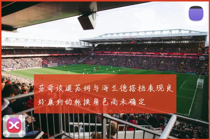 芬奇谈道苏姆与海兰德搭档表现良好康利的轮换角色尚未确定