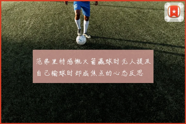 范弗里特感慨火箭赢球时无人提及自己输球时却成焦点的心态反思