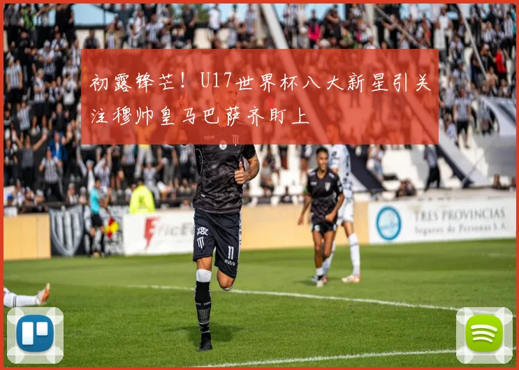 初露锋芒！U17世界杯八大新星引关注穆帅皇马巴萨齐盯上