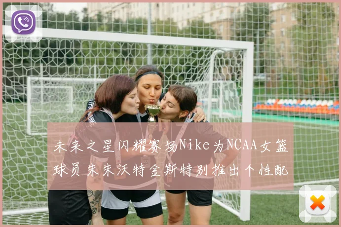 未来之星闪耀赛场Nike为NCAA女篮球员朱朱沃特金斯特别推出个性配色球鞋
